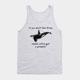 "If you don't like Orcas...whale...we've got a problem" Funny Saying Tank Top